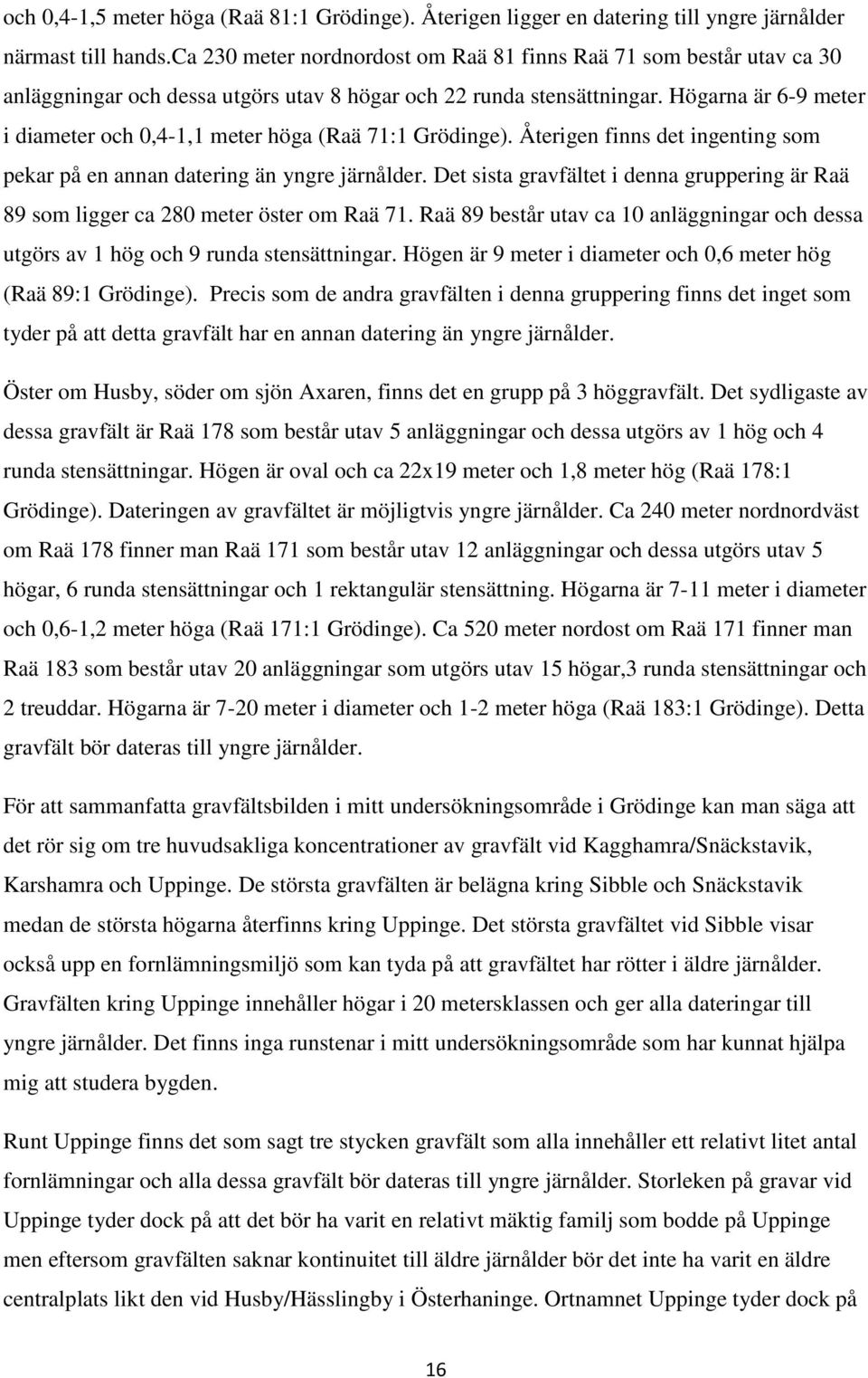 Högarna är 6-9 meter i diameter och 0,4-1,1 meter höga (Raä 71:1 Grödinge). Återigen finns det ingenting som pekar på en annan datering än yngre järnålder.