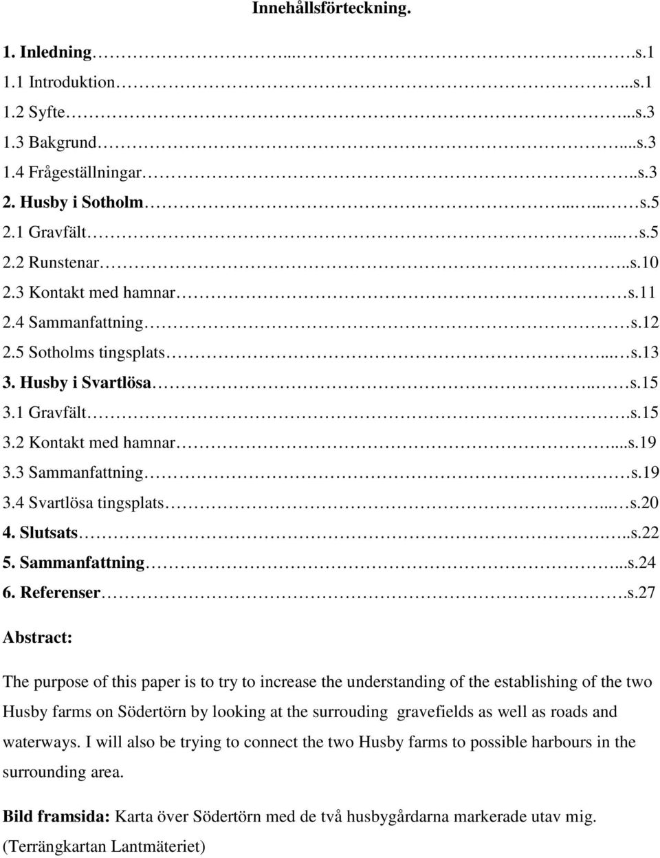 .. s.20 4. Slutsats...s.22 5. Sammanfattning...s.24 6. Referenser.s.27 Abstract: The purpose of this paper is to try to increase the understanding of the establishing of the two Husby farms on