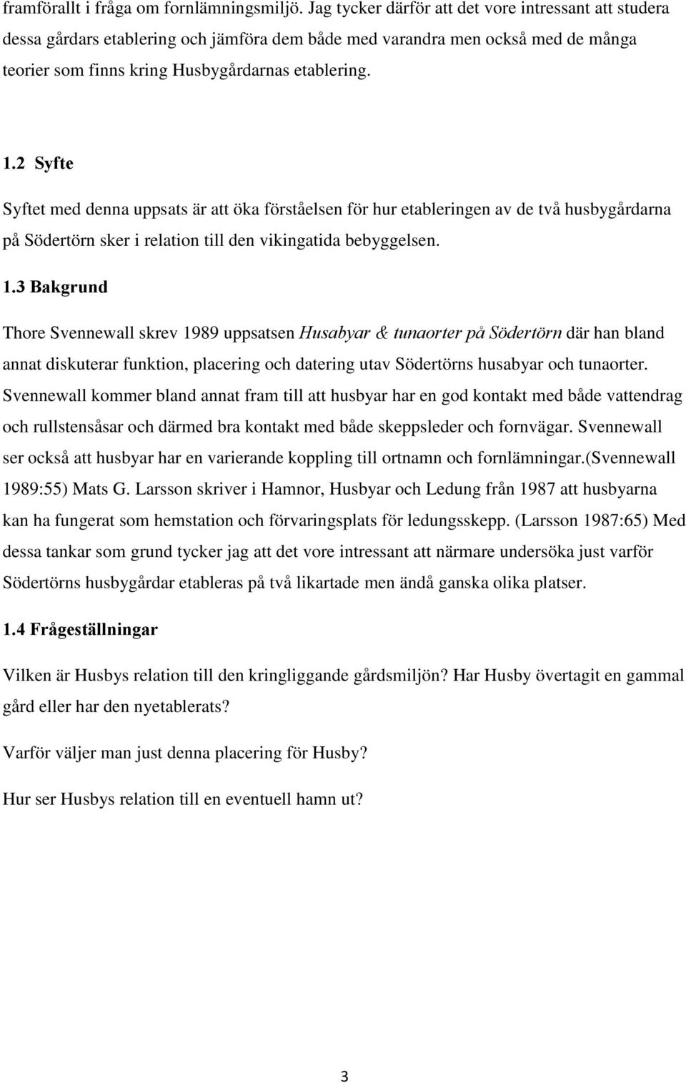 2 Syfte Syftet med denna uppsats är att öka förståelsen för hur etableringen av de två husbygårdarna på Södertörn sker i relation till den vikingatida bebyggelsen. 1.