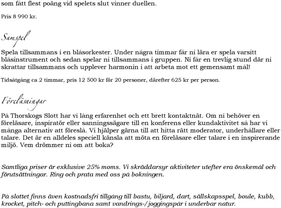 Ni får en trevlig stund där ni skrattar tillsammans och upplever harmonin i att arbeta mot ett gemensamt mål! Tidsåtgång ca 2 timmar, pris 12 500 kr för 20 personer, därefter 625 kr per person.