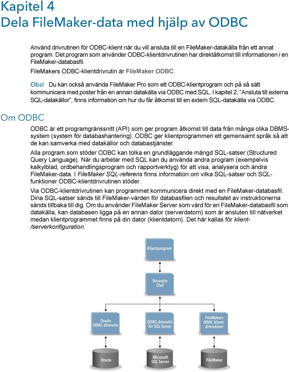 Du kan också använda FileMaker Pro som ett ODBC-klientprogram och på så sätt kommunicera med poster från en annan datakälla via ODBC med SQL.