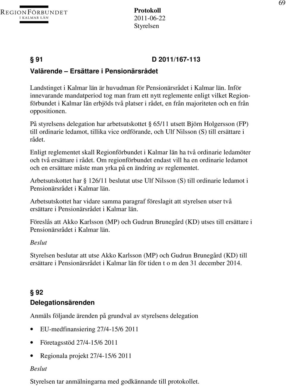 På styrelsens delegation har arbetsutskottet 65/11 utsett Björn Holgersson (FP) till ordinarie ledamot, tillika vice ordförande, och Ulf Nilsson (S) till ersättare i rådet.