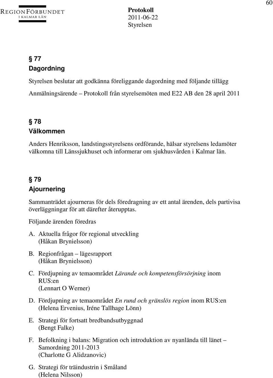 79 Ajournering Sammanträdet ajourneras för dels föredragning av ett antal ärenden, dels partivisa överläggningar för att därefter återupptas. Följande ärenden föredras A.