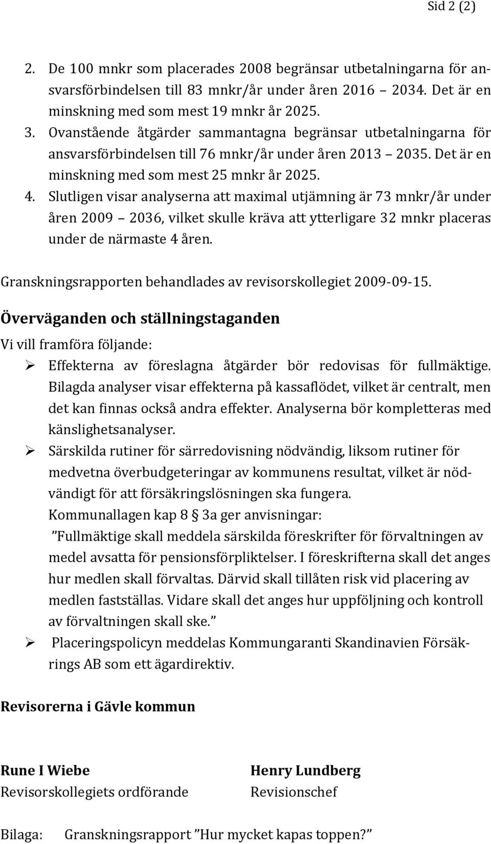 Slutligen visar analyserna att maximal utjämning är 73 mnkr/år under åren 29 236, vilket skulle kräva att ytterligare 32 mnkr placeras under de närmaste 4 åren.