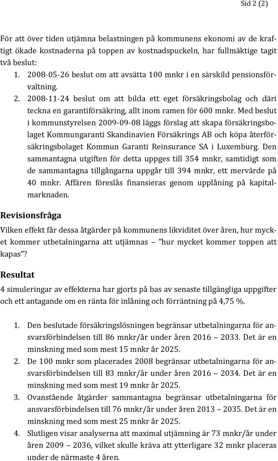 Med beslut i kommunstyrelsen 29-9-8 läggs förslag att skapa försäkringsbolaget Kommungaranti Skandinavien Försäkrings AB och köpa återförsäkringsbolaget Kommun Garanti Reinsurance SA i Luxemburg.