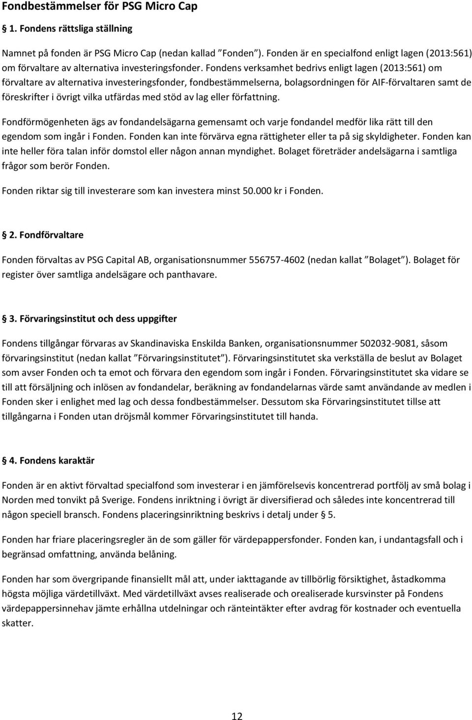 Fondens verksamhet bedrivs enligt lagen (2013:561) om förvaltare av alternativa investeringsfonder, fondbestämmelserna, bolagsordningen för AIF-förvaltaren samt de föreskrifter i övrigt vilka