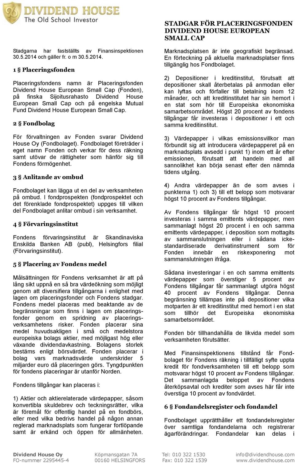 1 Placeringsfonden Placeringsfondens namn är Placeringsfonden Dividend House European Small Cap (Fonden), på finska Sijoitusrahasto Dividend House European Small Cap och på engelska Mutual Fund