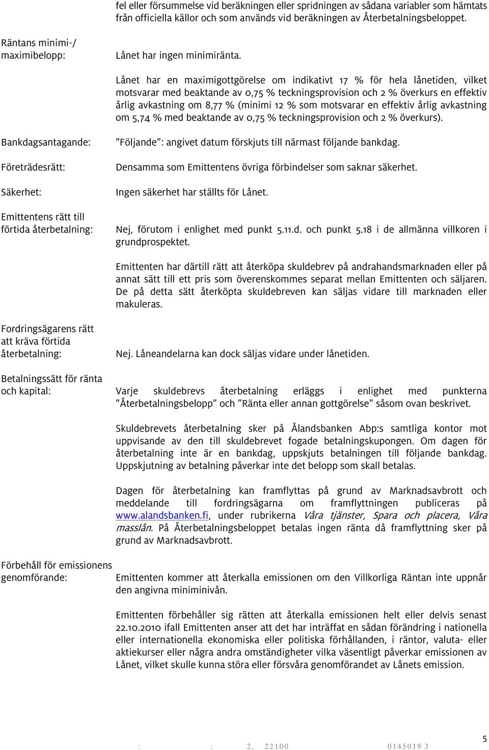 Lånet har en maximigottgörelse om indikativt 17 % för hela lånetiden, vilket motsvarar med beaktande av 0,75 % teckningsprovision och 2 % överkurs en effektiv årlig avkastning om 8,77 % (minimi 12 %