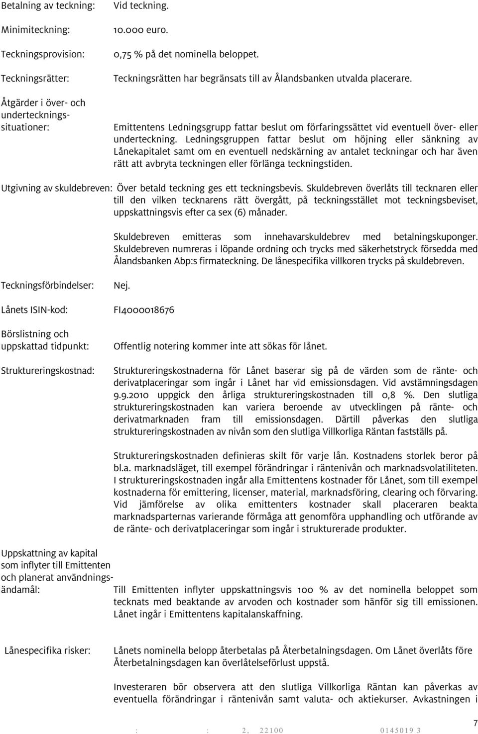 Ledningsgruppen fattar beslut om höjning eller sänkning av Lånekapitalet samt om en eventuell nedskärning av antalet teckningar och har även rätt att avbryta teckningen eller förlänga teckningstiden.