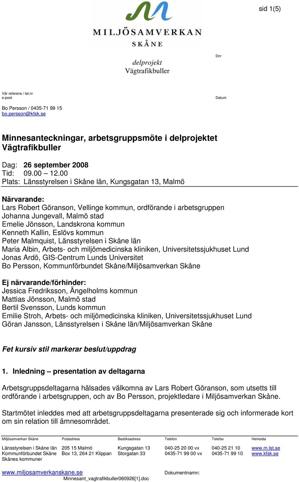 00 Plats: Länsstyrelsen i Skåne län, Kungsgatan 13, Malmö Närvarande: Lars Robert Göranson, Vellinge kommun, ordförande i arbetsgruppen Johanna Jungevall, Malmö stad Emelie Jönsson, Landskrona kommun