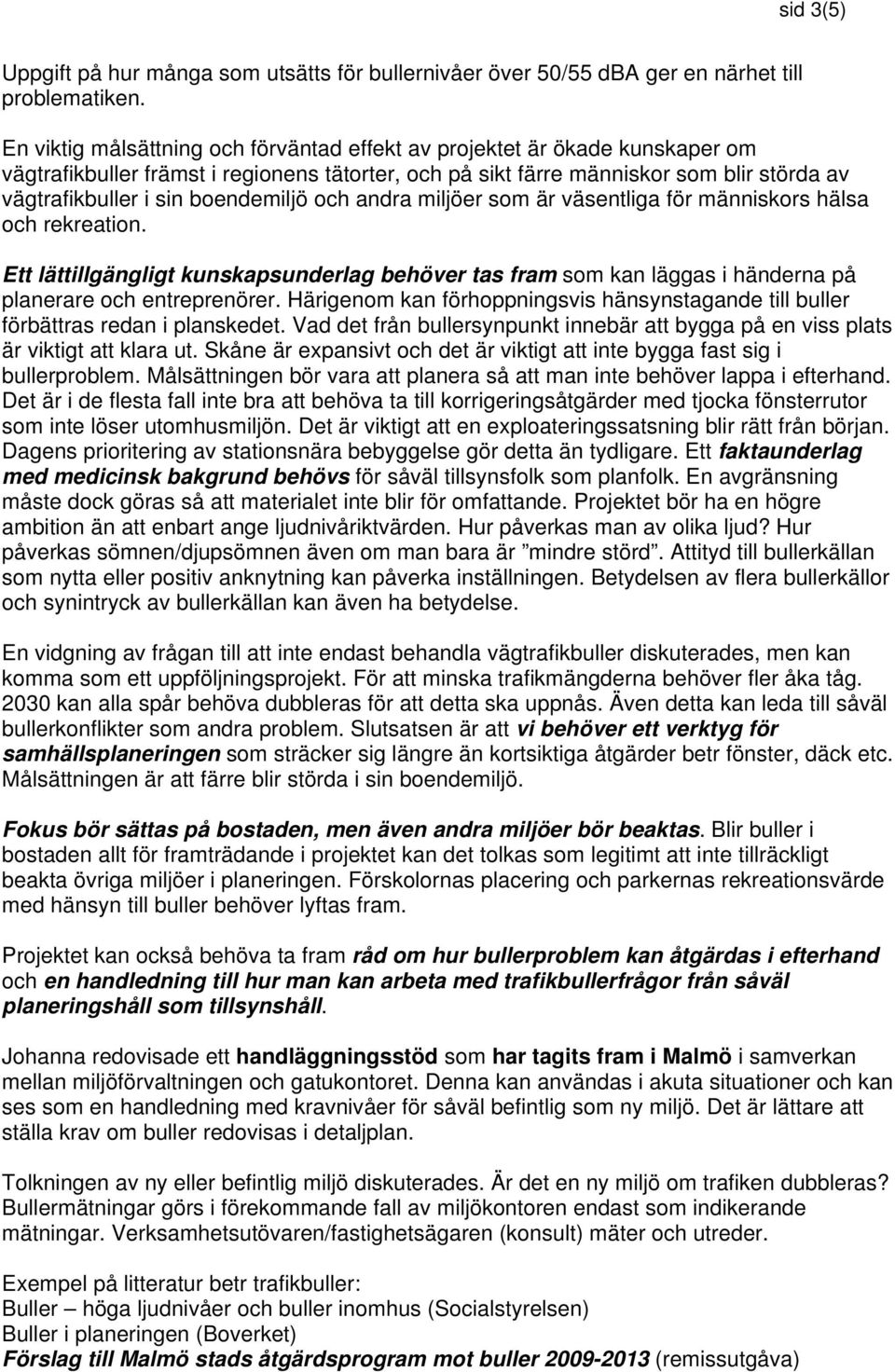 boendemiljö och andra miljöer som är väsentliga för människors hälsa och rekreation. Ett lättillgängligt kunskapsunderlag behöver tas fram som kan läggas i händerna på planerare och entreprenörer.