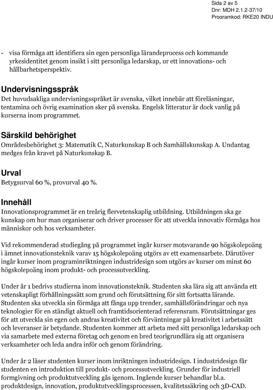 Engelsk litteratur är dock vanlig på kurserna inom programmet. Särskild behörighet Områdesbehörighet 3: Matematik C, Naturkunskap B och Samhällskunskap A.