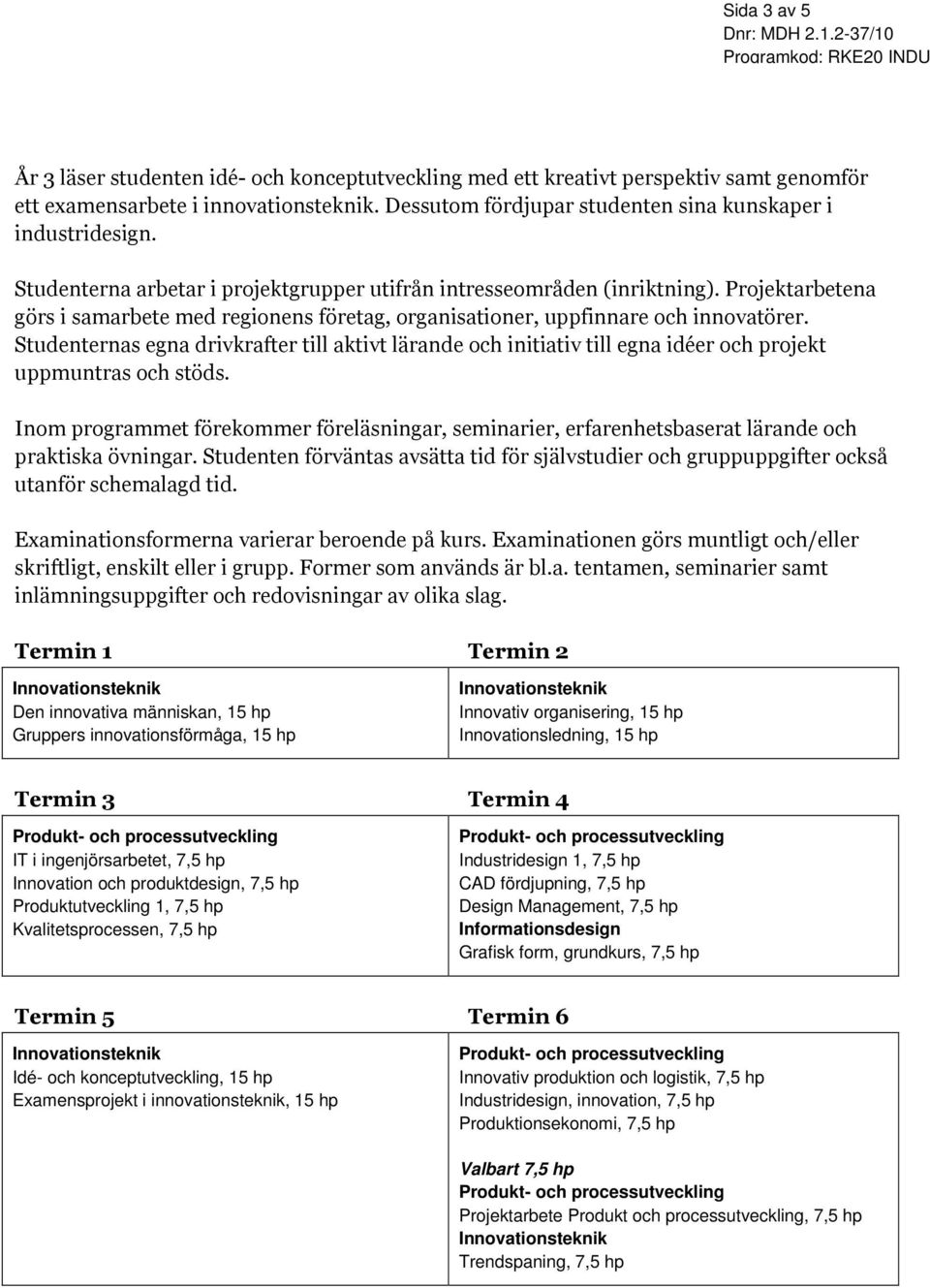 Projektarbetena görs i samarbete med regionens företag, organisationer, uppfinnare och innovatörer.