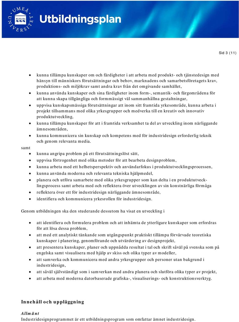 formmässigt väl sammanhållna gestaltningar, uppvisa kunskapsmässiga förutsättningar att inom sitt framtida yrkesområde, kunna arbeta i projekt tillsammans med olika yrkesgrupper och medverka till en