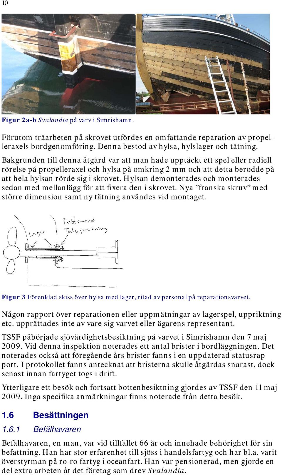 Hylsan demonterades och monterades sedan med mellanlägg för att fixera den i skrovet. Nya franska skruv med större dimension samt ny tätning användes vid montaget.