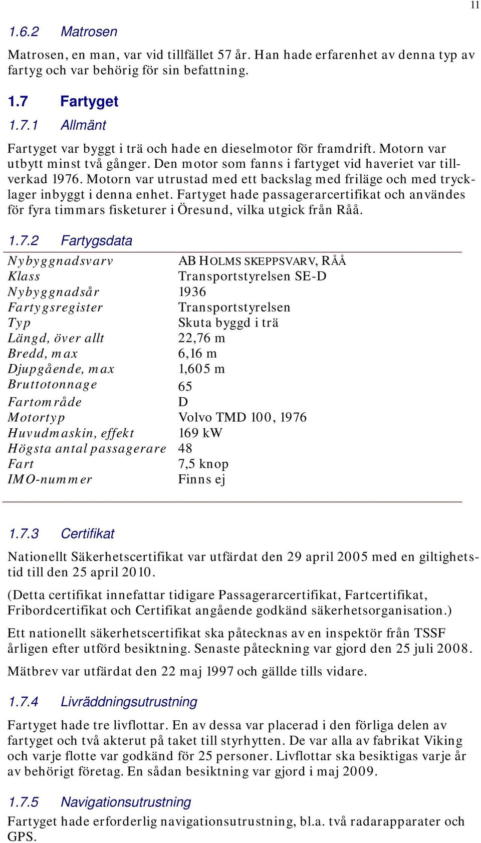 Fartyget hade passagerarcertifikat och användes för fyra timmars fisketurer i Öresund, vilka utgick från Råå. 1.7.