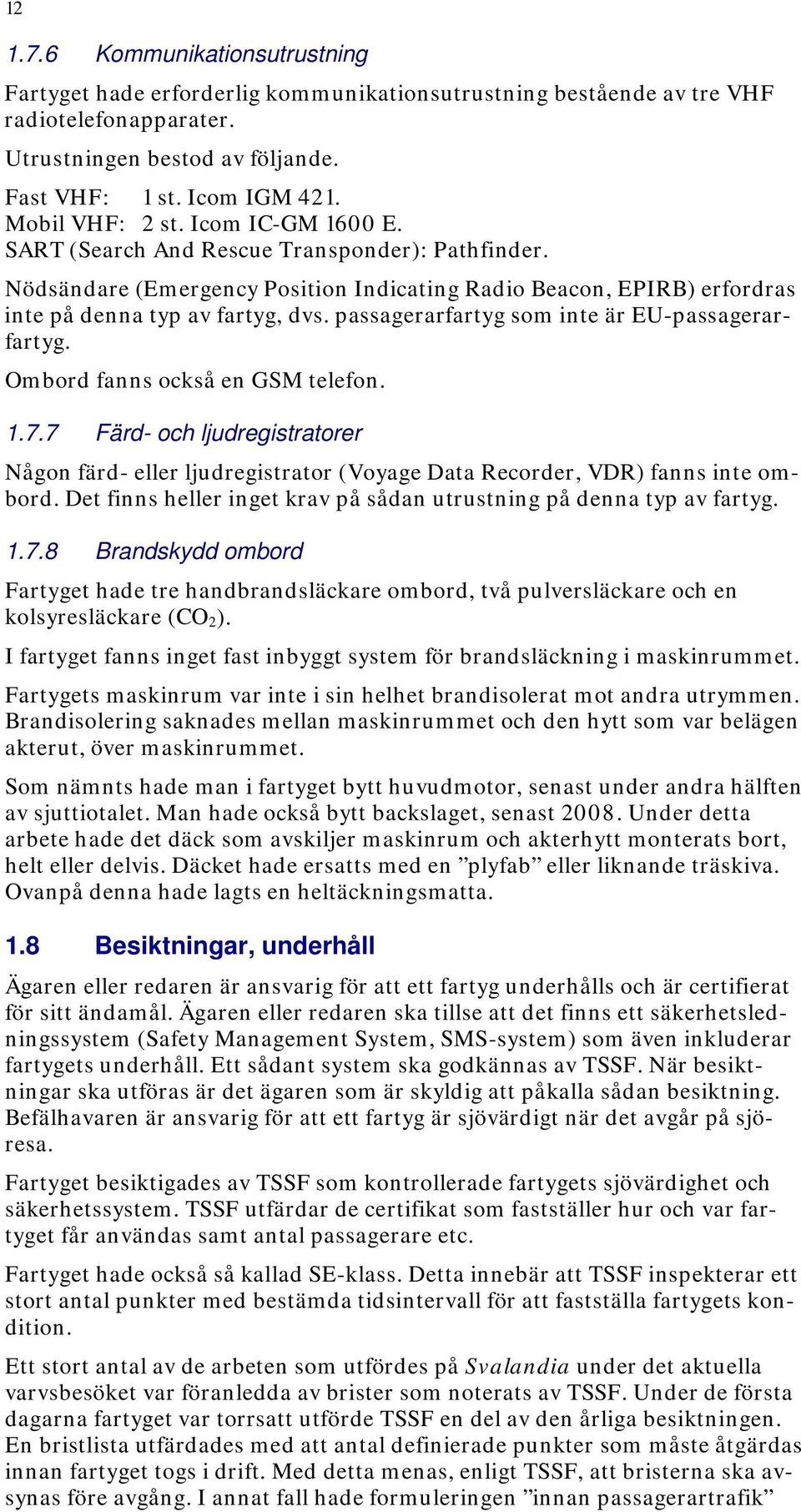 passagerarfartyg som inte är EU-passagerarfartyg. Ombord fanns också en GSM telefon. 1.7.7 Färd- och ljudregistratorer Någon färd- eller ljudregistrator (Voyage Data Recorder, VDR) fanns inte ombord.