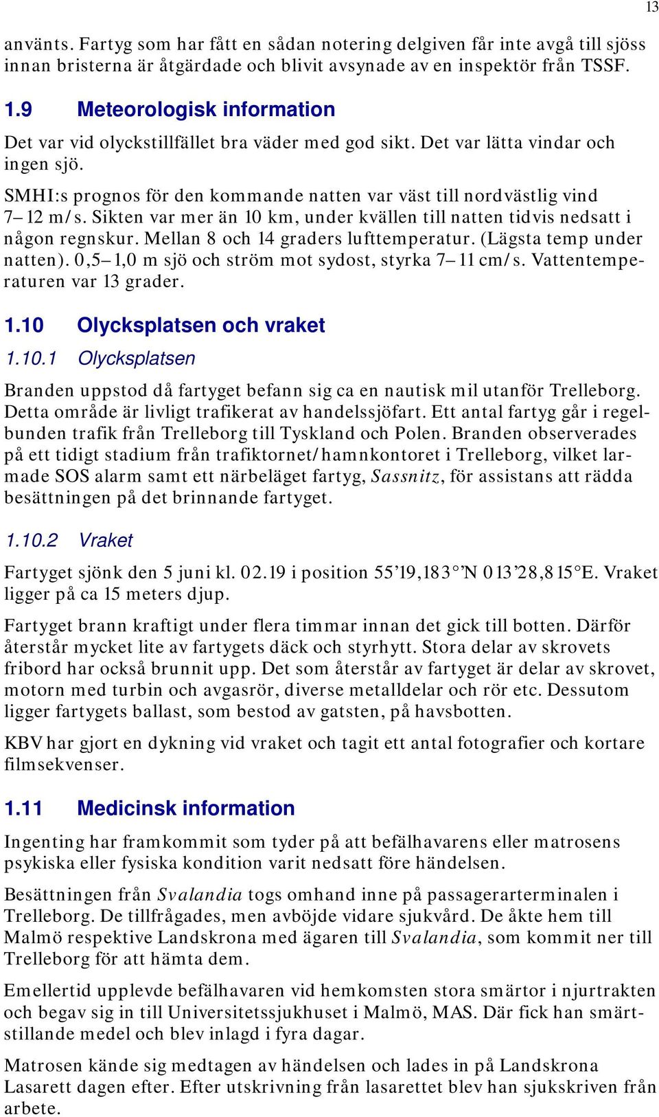 Sikten var mer än 10 km, under kvällen till natten tidvis nedsatt i någon regnskur. Mellan 8 och 14 graders lufttemperatur. (Lägsta temp under natten).