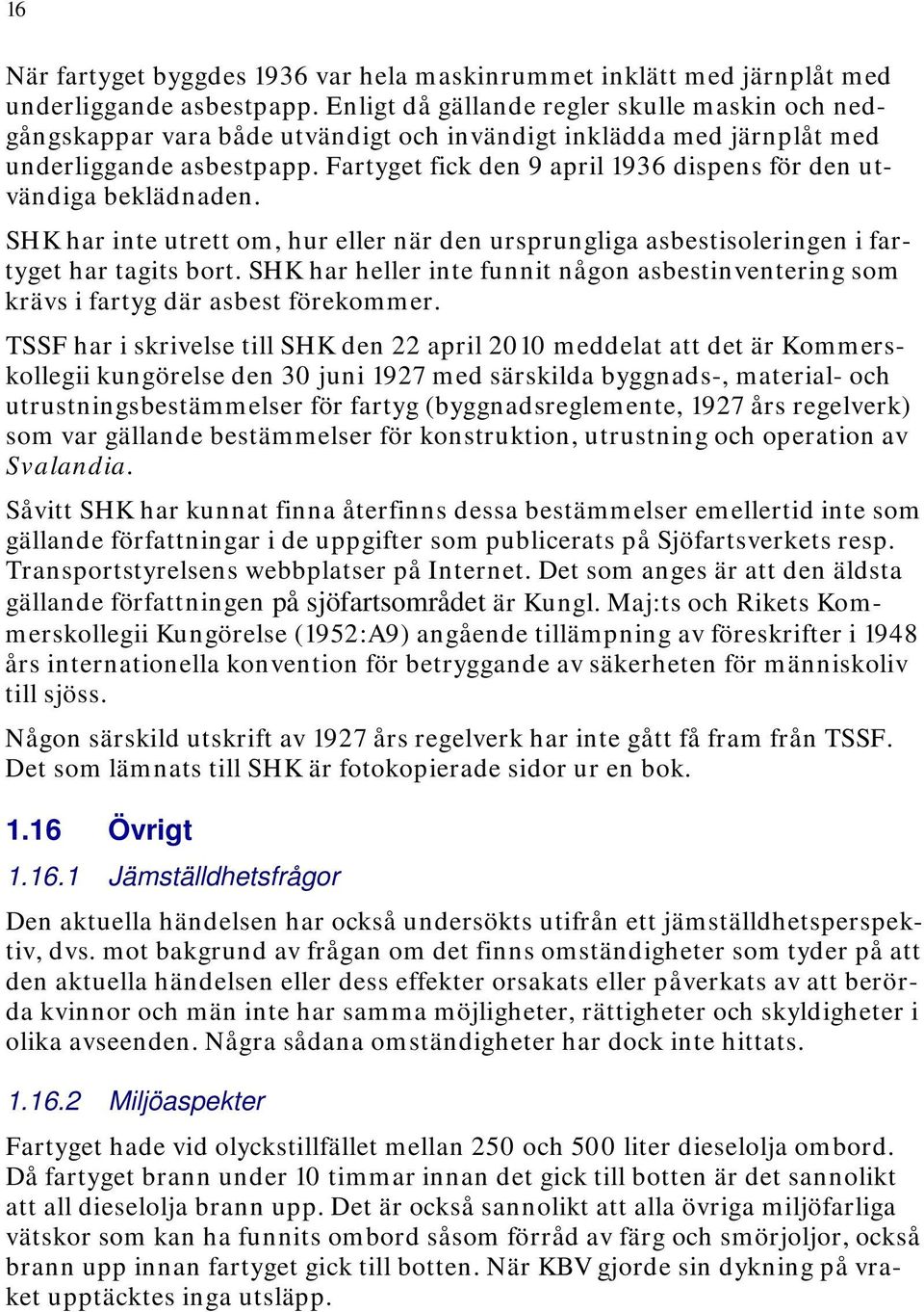 Fartyget fick den 9 april 1936 dispens för den utvändiga beklädnaden. SHK har inte utrett om, hur eller när den ursprungliga asbestisoleringen i fartyget har tagits bort.