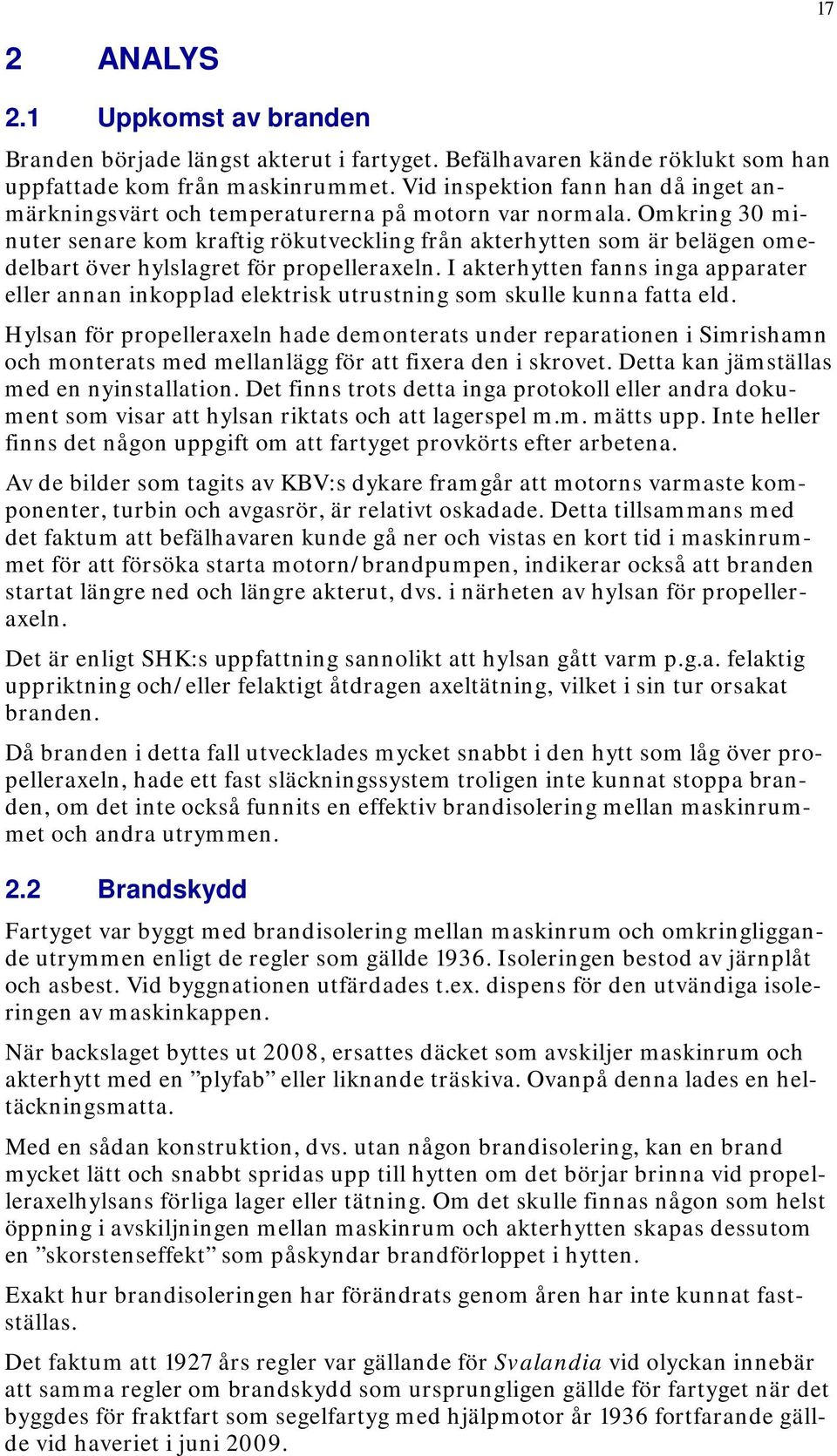 Omkring 30 minuter senare kom kraftig rökutveckling från akterhytten som är belägen omedelbart över hylslagret för propelleraxeln.