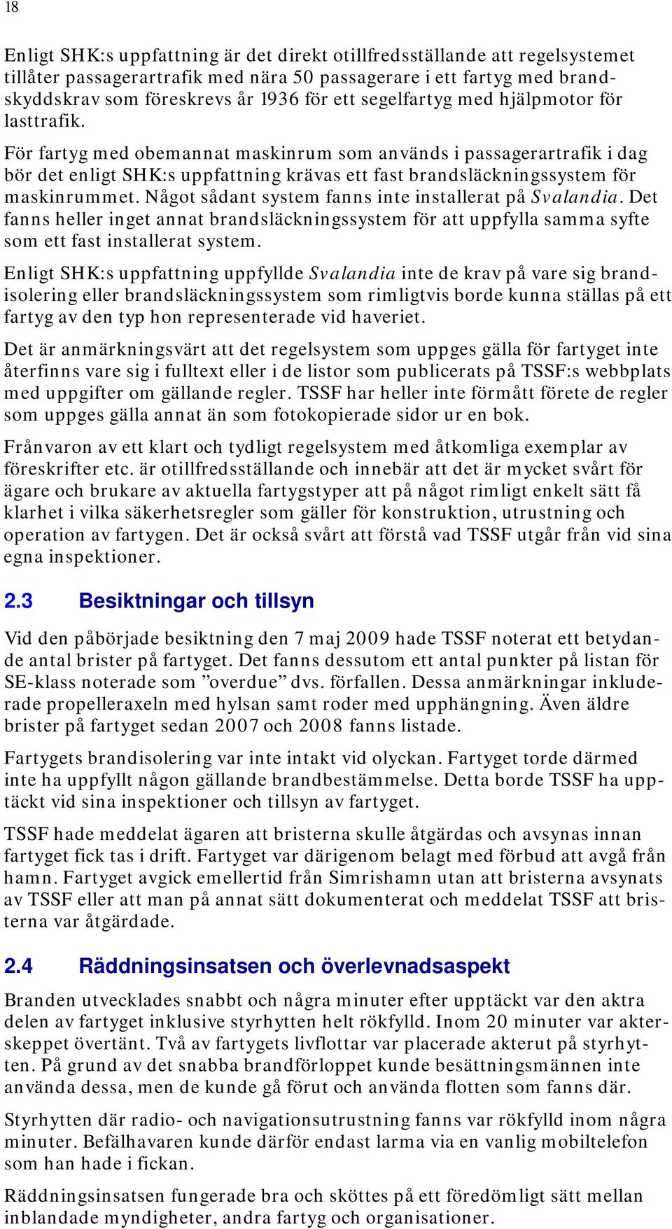 För fartyg med obemannat maskinrum som används i passagerartrafik i dag bör det enligt SHK:s uppfattning krävas ett fast brandsläckningssystem för maskinrummet.