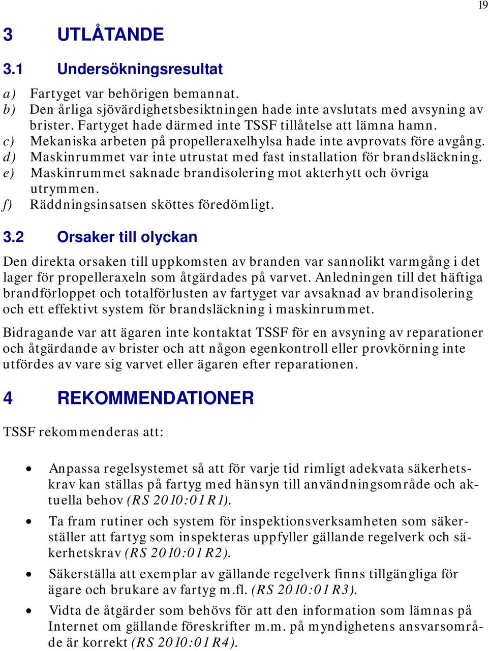 d) Maskinrummet var inte utrustat med fast installation för brandsläckning. e) Maskinrummet saknade brandisolering mot akterhytt och övriga utrymmen. f) Räddningsinsatsen sköttes föredömligt. 3.