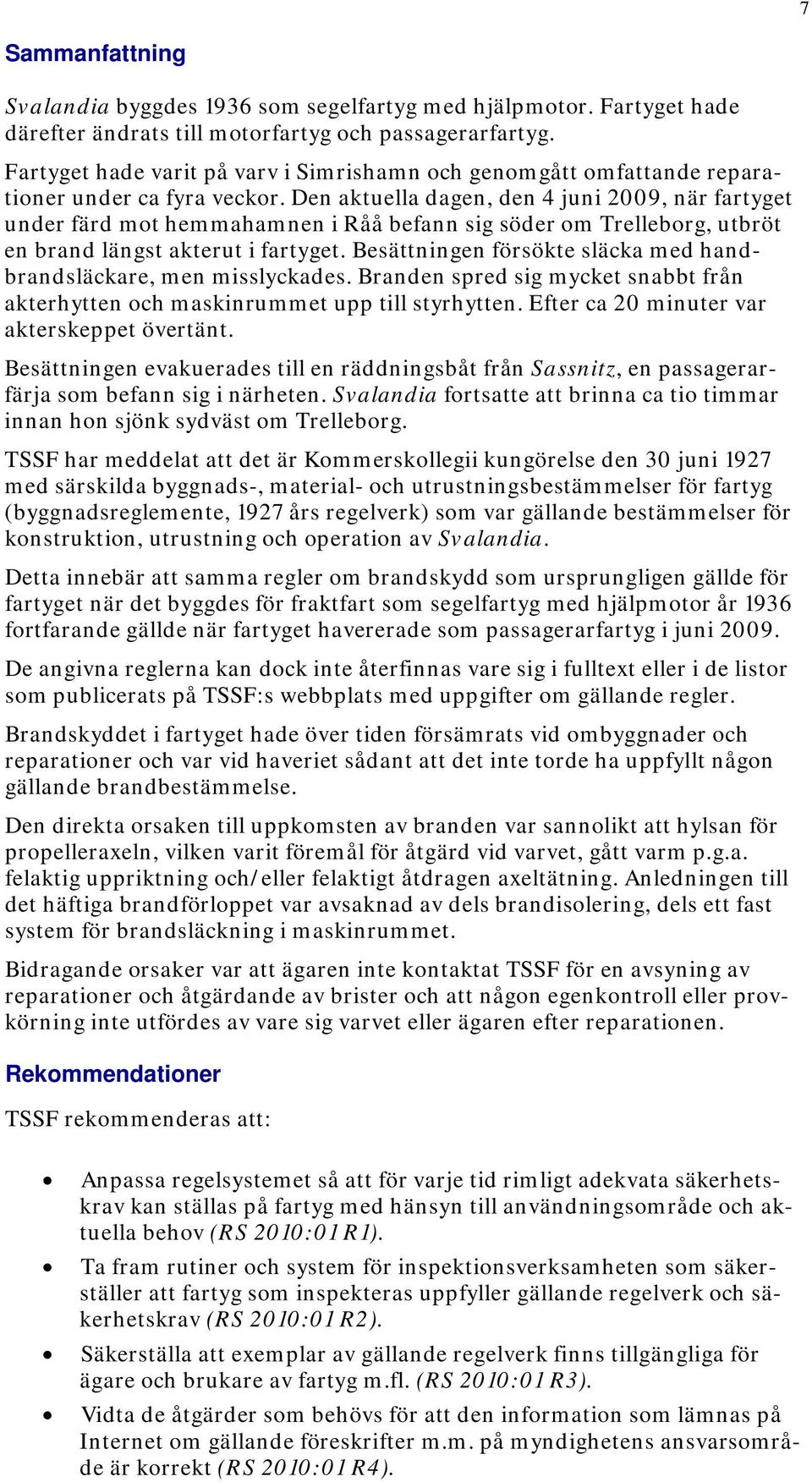 Den aktuella dagen, den 4 juni 2009, när fartyget under färd mot hemmahamnen i Råå befann sig söder om Trelleborg, utbröt en brand längst akterut i fartyget.