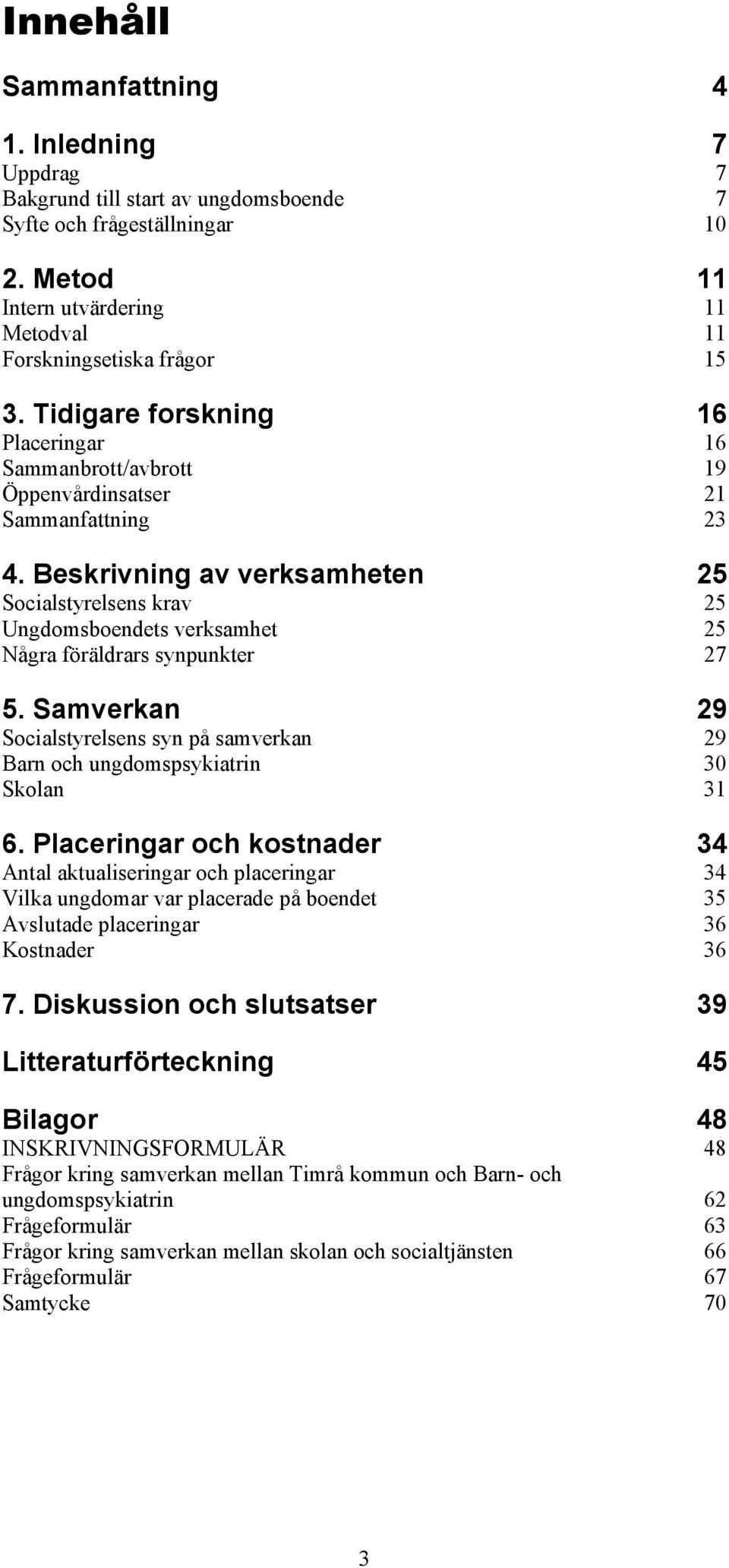 Beskrivning av verksamheten 25 Socialstyrelsens krav 25 Ungdomsboendets verksamhet 25 Några föräldrars synpunkter 27 5.