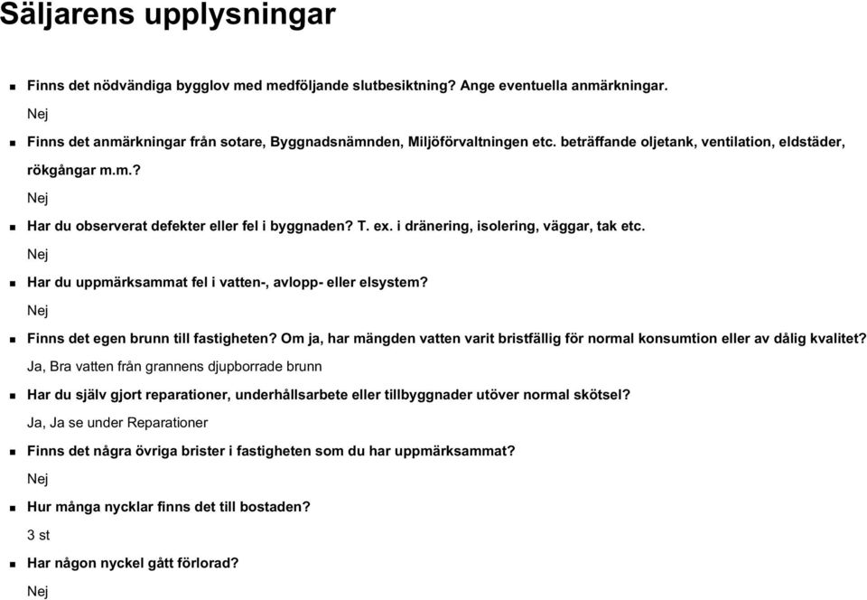 Nej Har du uppmärksammat fel i vatten-, avlopp- eller elsystem? Nej Finns det egen brunn till fastigheten? Om ja, har mängden vatten varit bristfällig för normal konsumtion eller av dålig kvalitet?