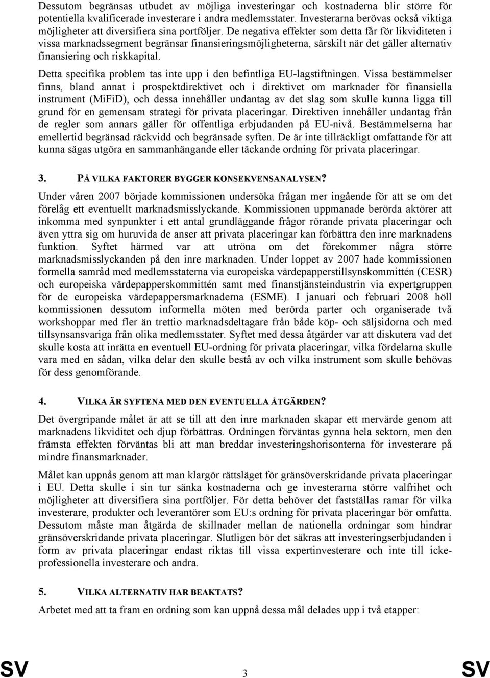 De negativa effekter som detta får för likviditeten i vissa marknadssegment begränsar finansieringsmöjligheterna, särskilt när det gäller alternativ finansiering och riskkapital.