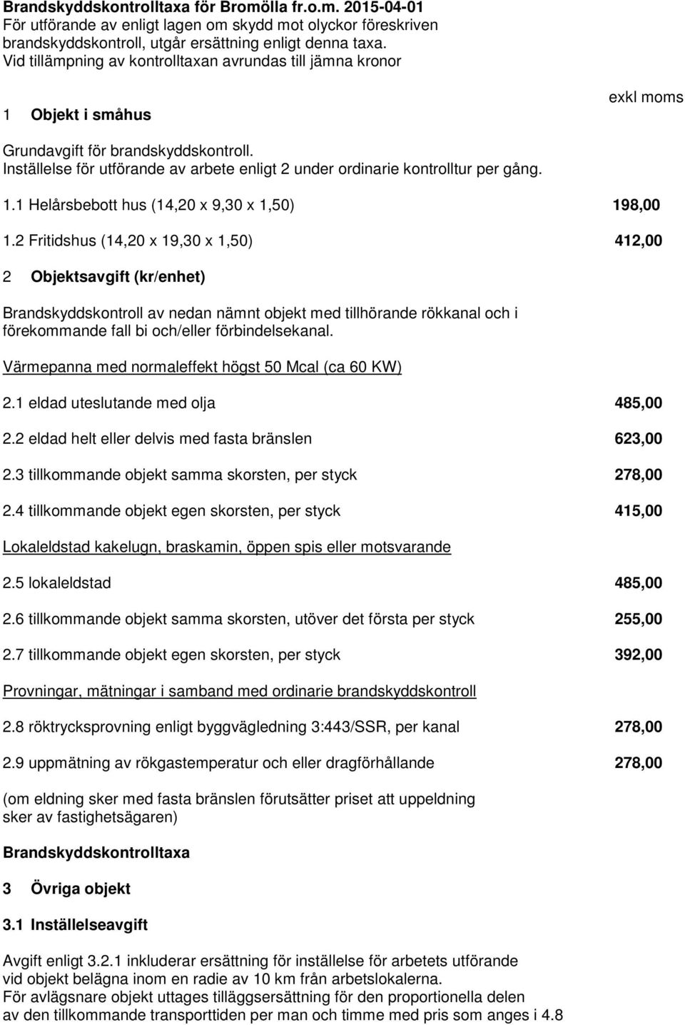 Inställelse för utförande av arbete enligt 2 under ordinarie kontrolltur per gång. 1.1 Helårsbebott hus (14,20 x 9,30 x 1,50) 198,00 1.