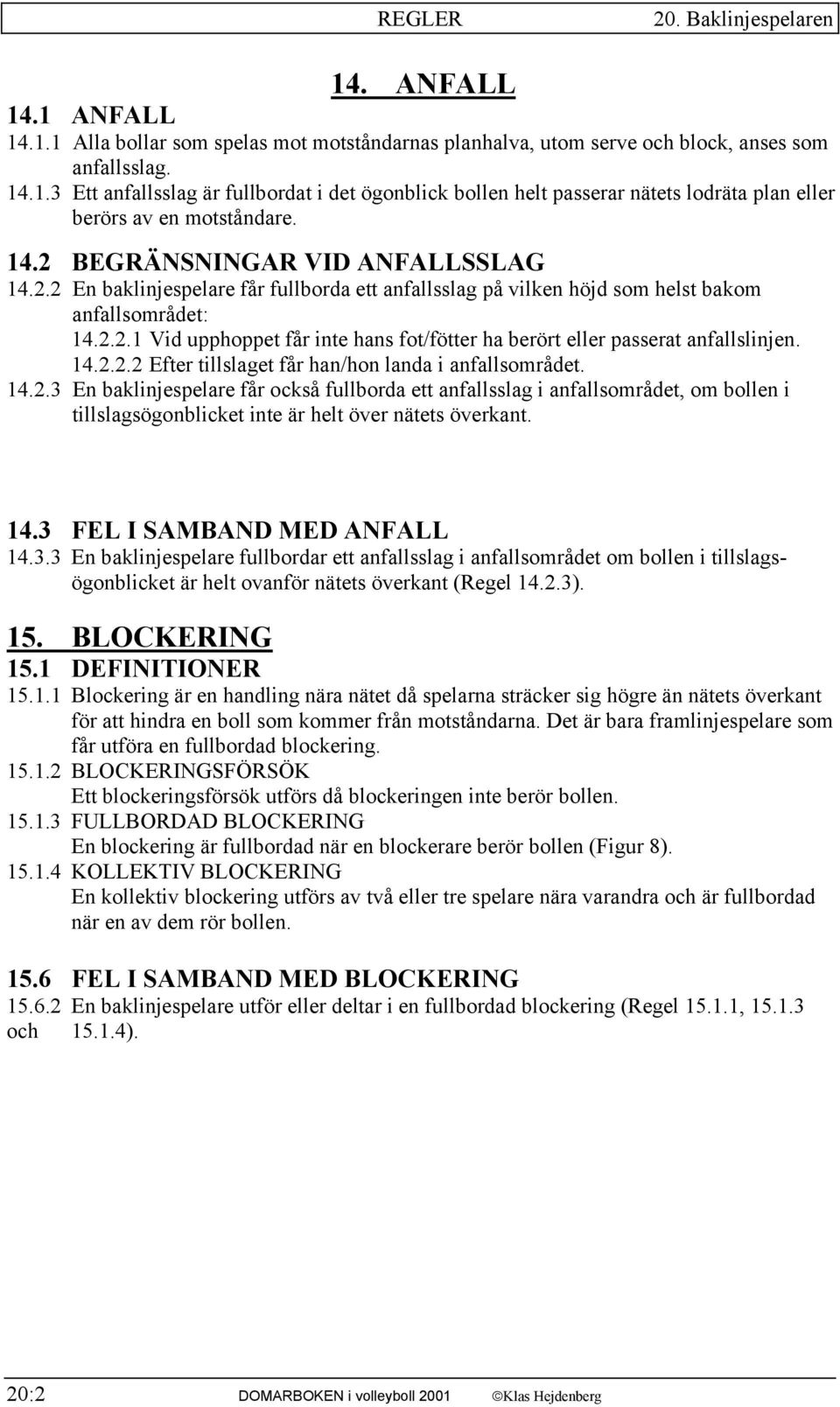 14.2.2.2 Efter tillslaget får han/hon landa i anfallsområdet. 14.2.3 En baklinjespelare får också fullborda ett anfallsslag i anfallsområdet, om bollen i tillslagsögonblicket inte är helt över nätets överkant.