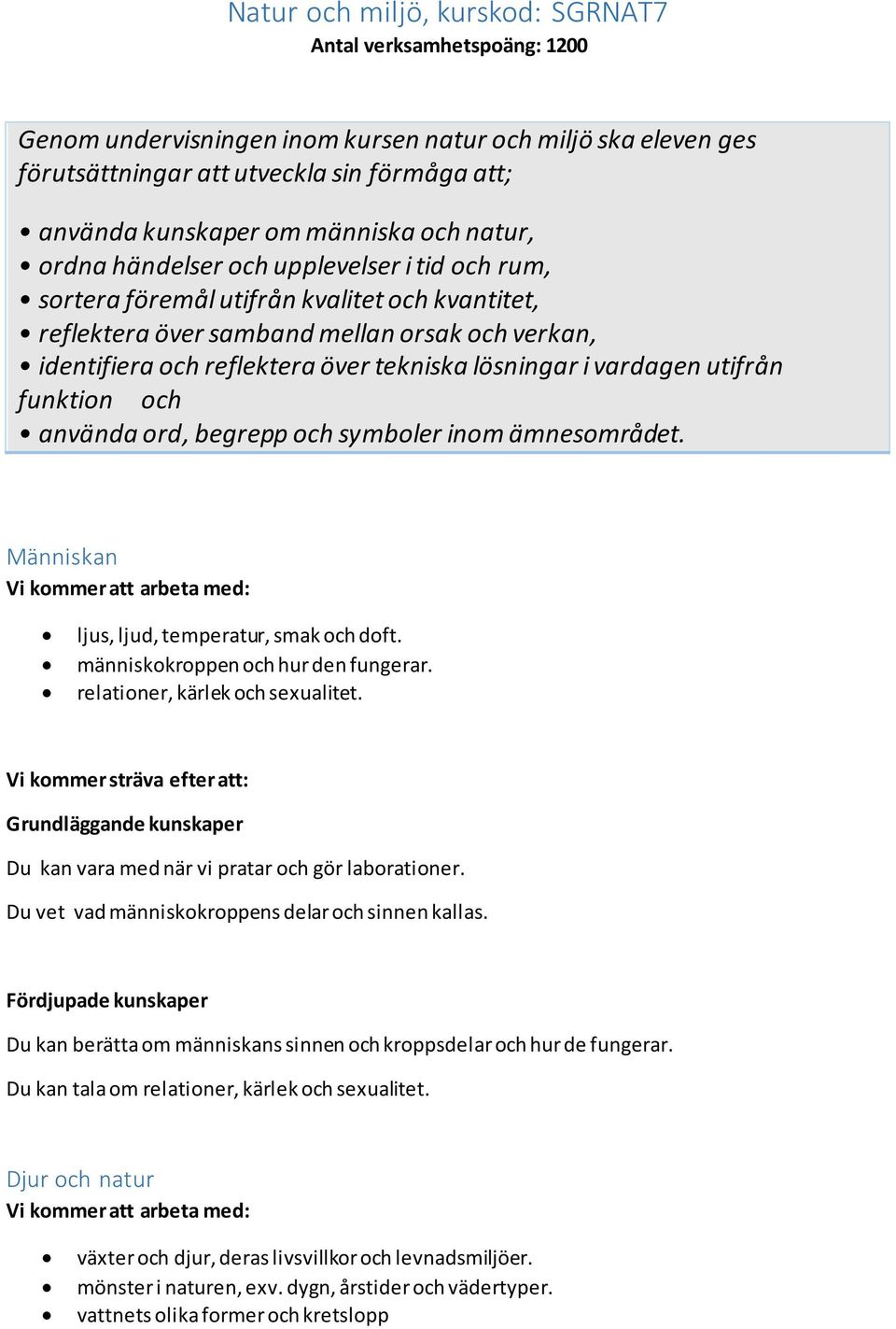 tekniska lösningar i vardagen utifrån funktion och använda ord, begrepp och symboler inom ämnesområdet. Människan ljus, ljud, temperatur, smak och doft. människokroppen och hur den fungerar.