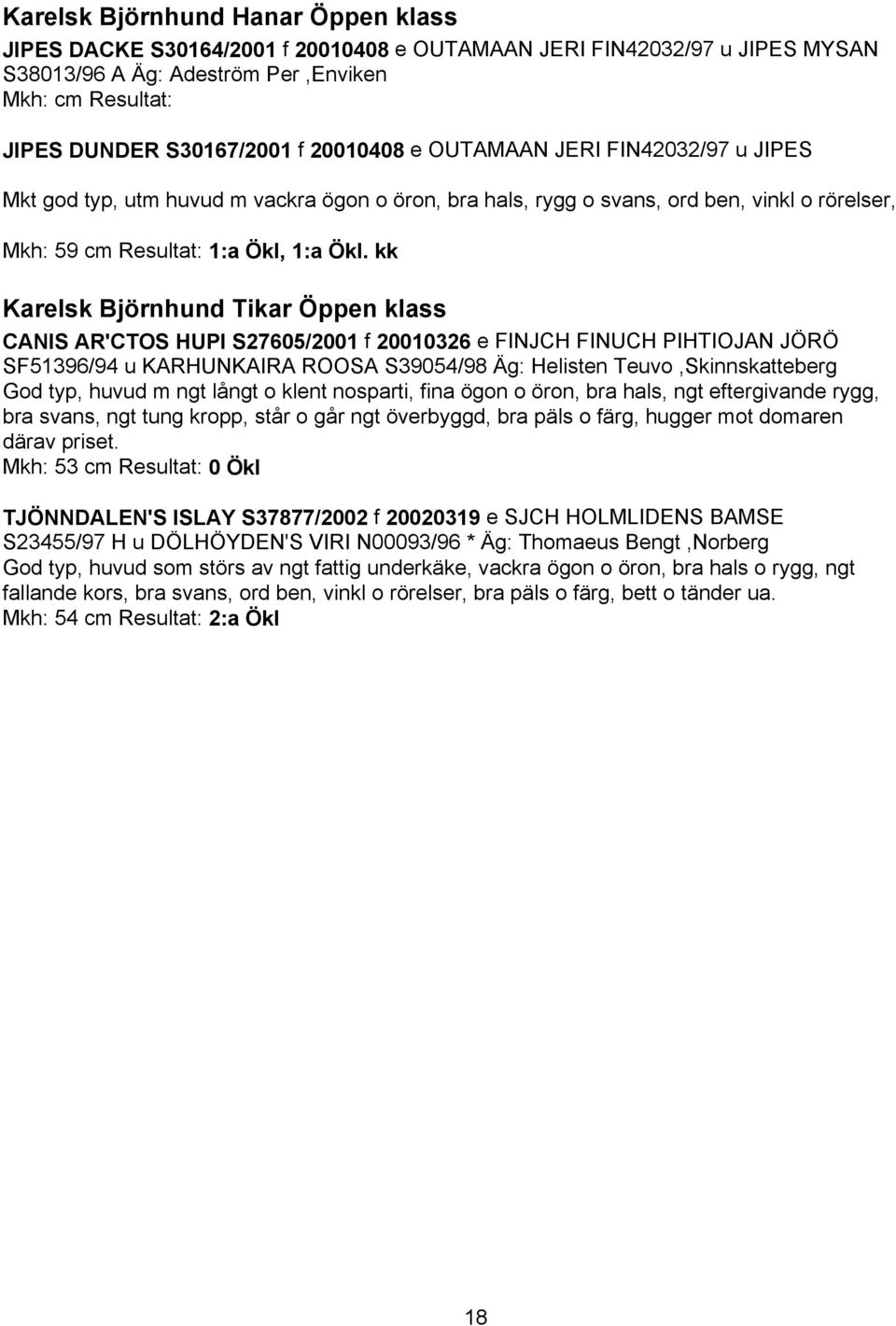 kk Karelsk Björnhund Tikar Öppen klass CANIS AR'CTOS HUPI S27605/2001 f 20010326 e FINJCH FINUCH PIHTIOJAN JÖRÖ SF51396/94 u KARHUNKAIRA ROOSA S39054/98 Äg: Helisten Teuvo,Skinnskatteberg God typ,