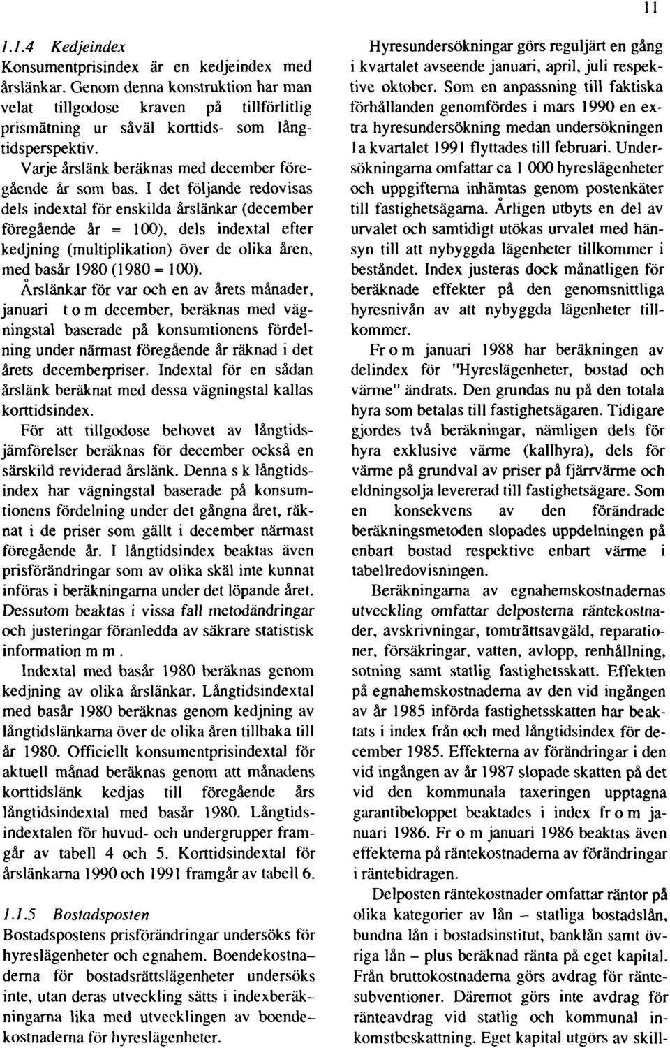 I det följande redovisas dels indextal för enskilda årslänkar (december föregående år = 100), dels indextal efter kedjning (multiplikation) över de olika åren, med basår 1980 (1980 = 100).