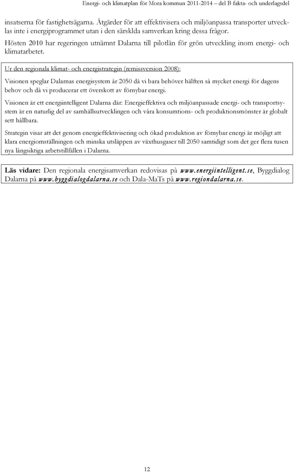 Ur den regionala klimat- och energistrategin (remissversion 2008): Visionen speglar Dalarnas energisystem år 2050 då vi bara behöver hälften så mycket energi för dagens behov och då vi producerar ett