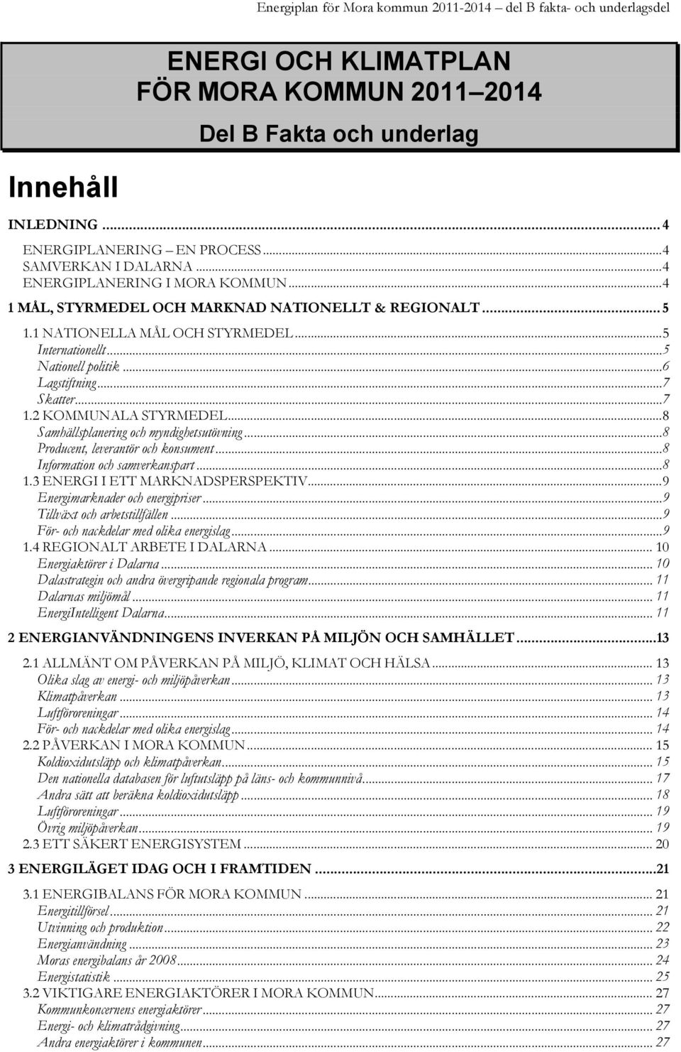 ..6 Lagstiftning...7 Skatter...7 1.2 KOMMUNALA STYRMEDEL...8 Samhällsplanering och myndighetsutövning...8 Producent, leverantör och konsument...8 Information och samverkanspart...8 1.