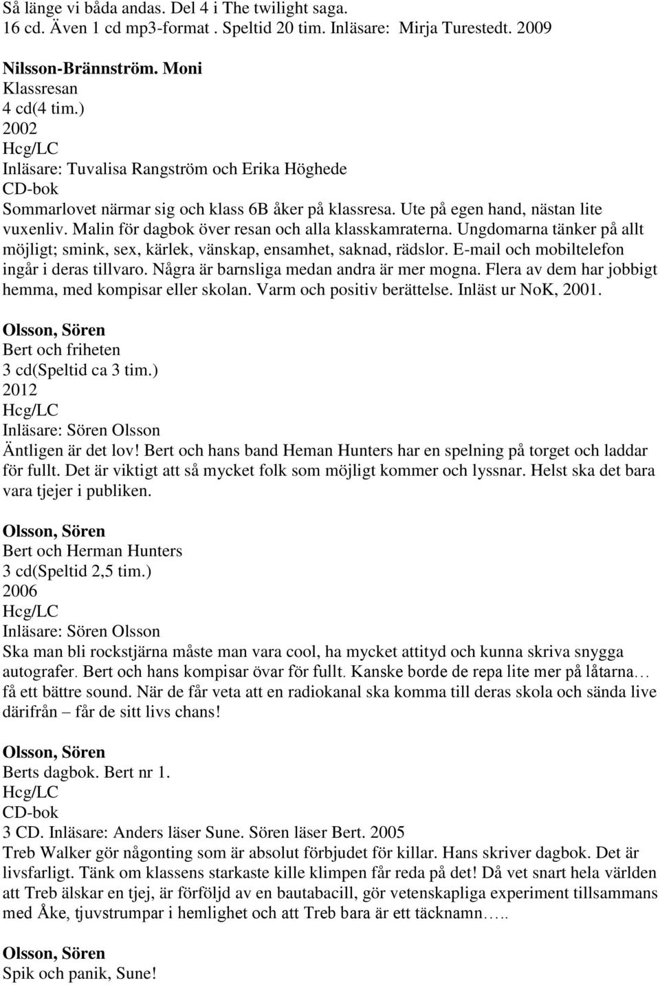 Malin för dagbok över resan och alla klasskamraterna. Ungdomarna tänker på allt möjligt; smink, sex, kärlek, vänskap, ensamhet, saknad, rädslor. E-mail och mobiltelefon ingår i deras tillvaro.