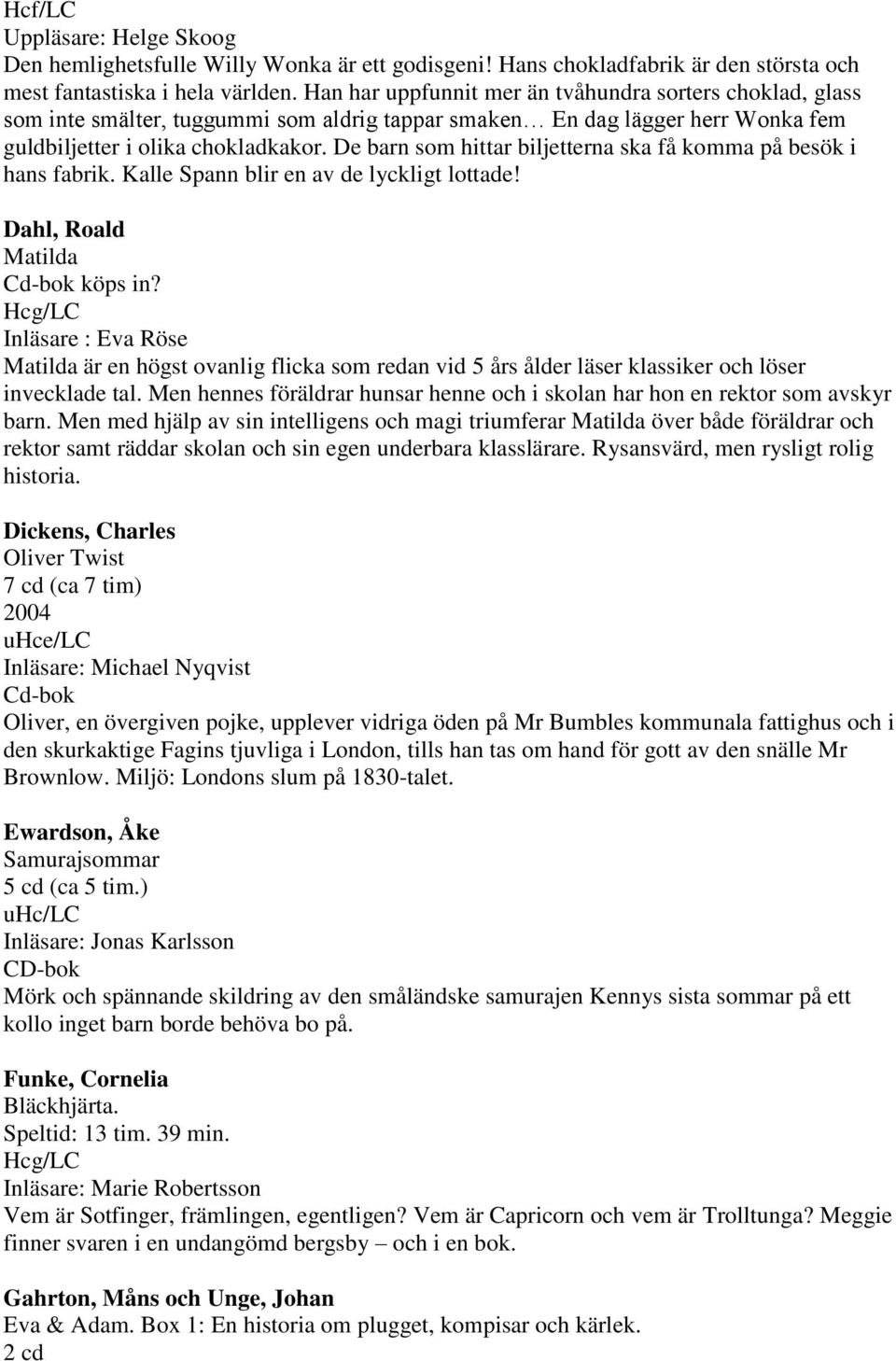 De barn som hittar biljetterna ska få komma på besök i hans fabrik. Kalle Spann blir en av de lyckligt lottade! Dahl, Roald Matilda Cd-bok köps in?
