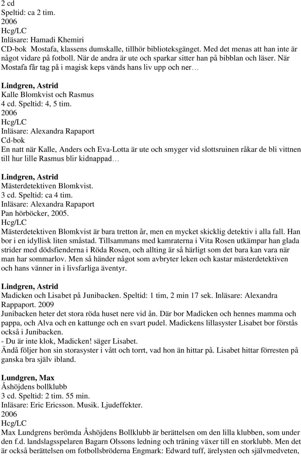 2006 Inläsare: Alexandra Rapaport Cd-bok En natt när Kalle, Anders och Eva-Lotta är ute och smyger vid slottsruinen råkar de bli vittnen till hur lille Rasmus blir kidnappad Lindgren, Astrid