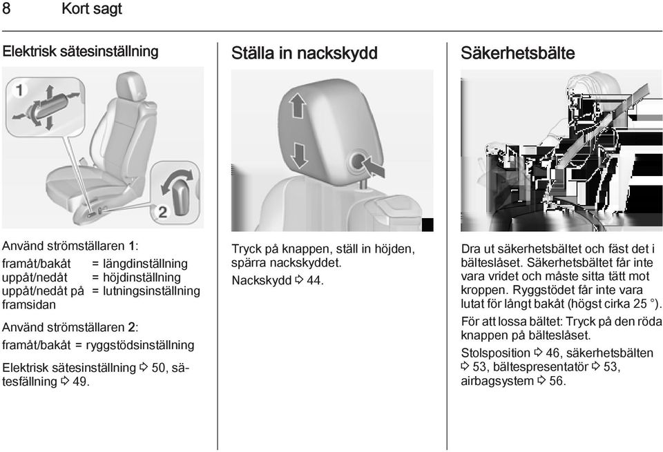 Tryck på knappen, ställ in höjden, spärra nackskyddet. Nackskydd 3 44. Dra ut säkerhetsbältet och fäst det i bälteslåset.