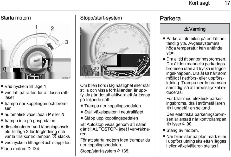 Om bilen körs i låg hastighet eller står stilla och vissa förhållanden är uppfyllda går det att aktivera ett Autostop på följande sätt: Trampa ner kopplingspedalen Ställ växelspaken i neutralläget