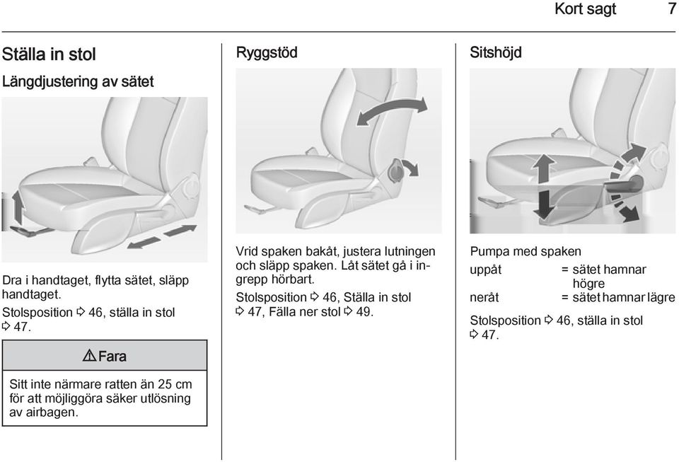 9 Fara Sitt inte närmare ratten än 25 cm för att möjliggöra säker utlösning av airbagen.