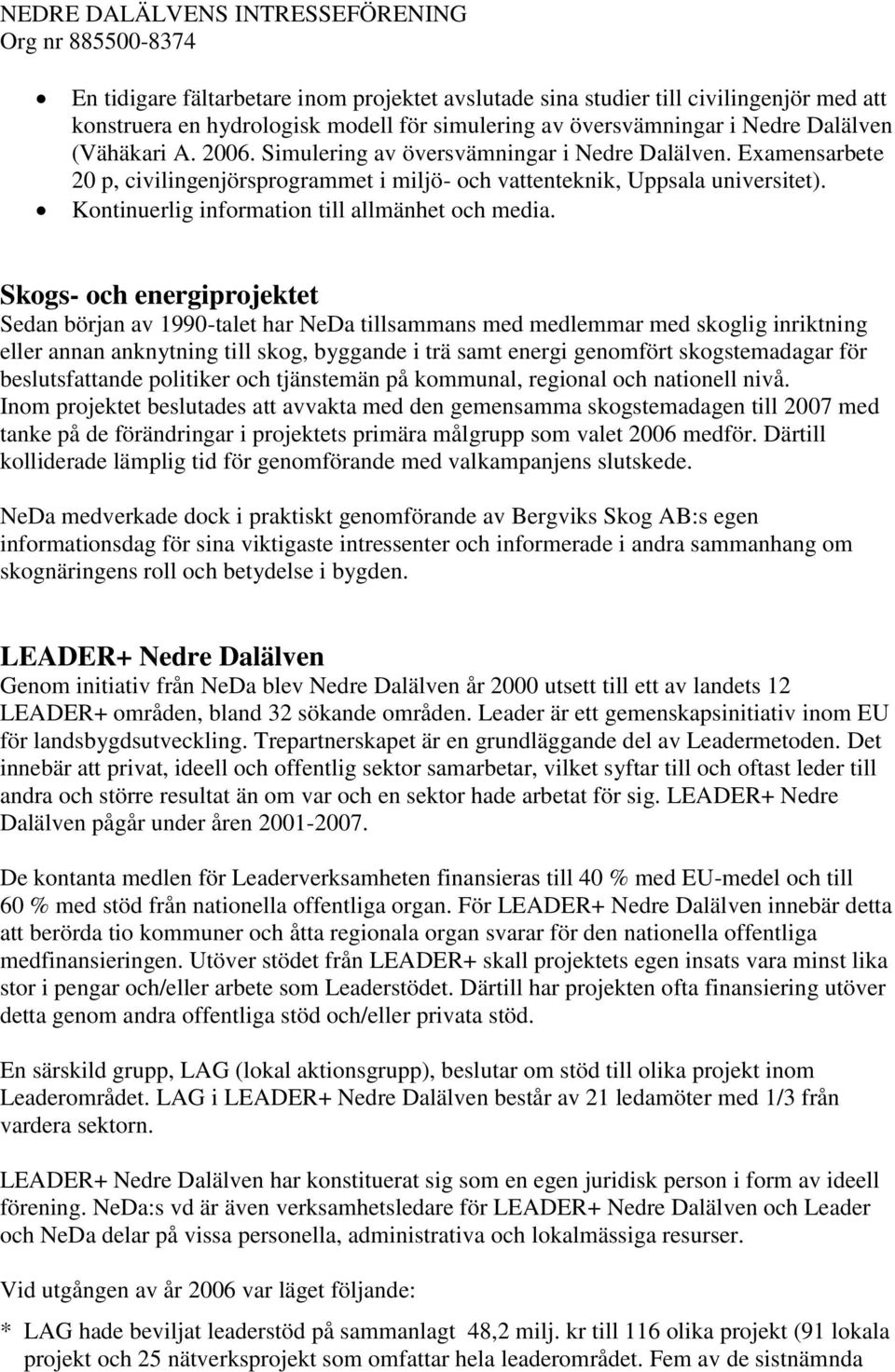 Skogs- och energiprojektet Sedan början av 1990-talet har NeDa tillsammans med medlemmar med skoglig inriktning eller annan anknytning till skog, byggande i trä samt energi genomfört skogstemadagar