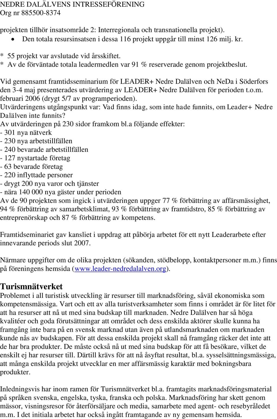 Vid gemensamt framtidsseminarium för LEADER+ Nedre Dalälven och NeDa i Söderfors den 3-4 maj presenterades utvärdering av LEADER+ Nedre Dalälven för perioden t.o.m. februari 2006 (drygt 5/7 av programperioden).