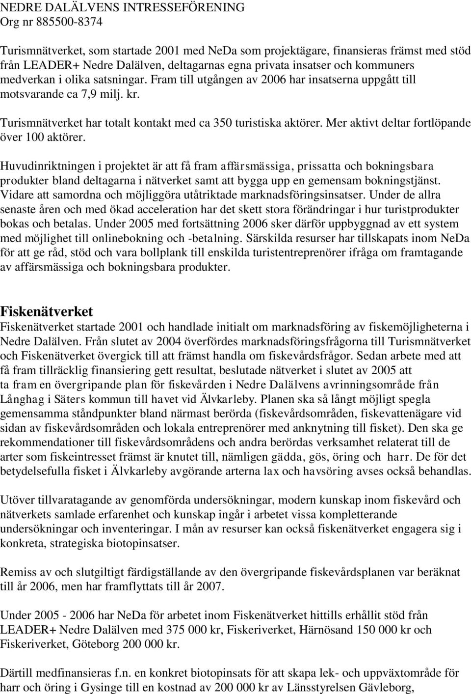 Huvudinriktningen i projektet är att få fram affärsmässiga, prissatta och bokningsbara produkter bland deltagarna i nätverket samt att bygga upp en gemensam bokningstjänst.