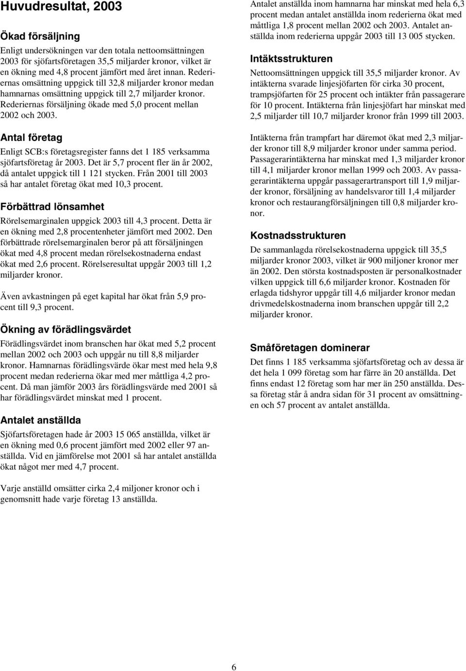 Antal företag Enligt SCB:s företagsregister fanns det 1 185 verksamma sjöfartsföretag år 2003. Det är 5,7 procent fler än år 2002, då antalet uppgick till 1 121 stycken.