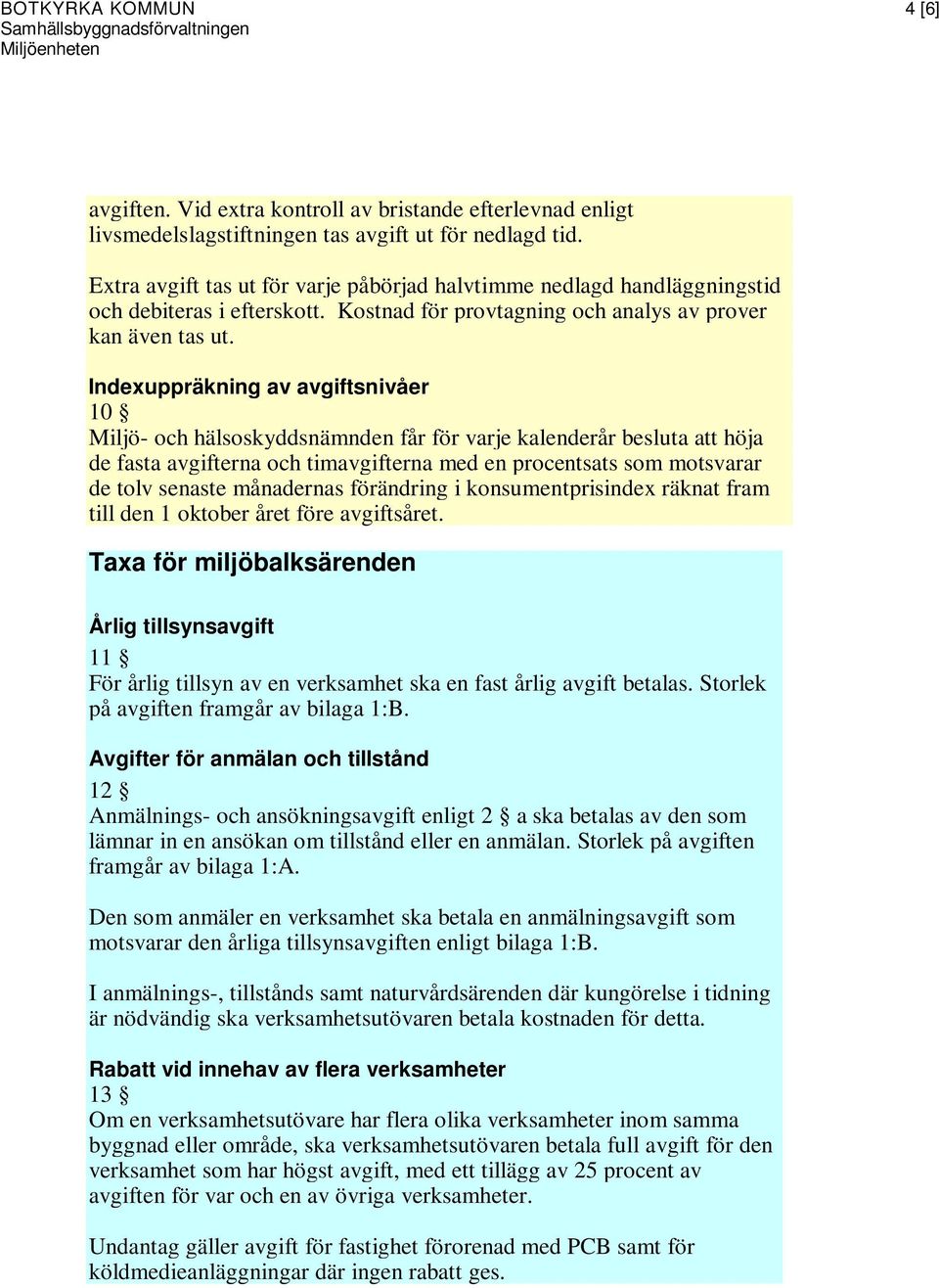 Indexuppräkning av avgiftsnivåer 10 Miljö- och hälsoskyddsnämnden får för varje kalenderår besluta att höja de fasta avgifterna och timavgifterna med en procentsats som motsvarar de tolv senaste