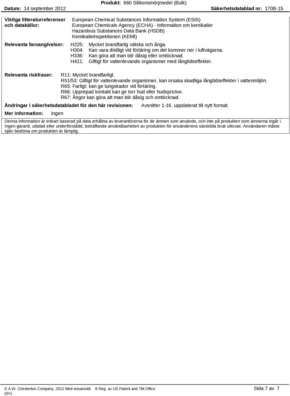 H336: Kan göra att man blir dåsig eller omtöcknad. H411: Giftigt för vattenlevande organismer med långtidseffekter. Relevanta riskfraser: R11: Mycket brandfarligt.