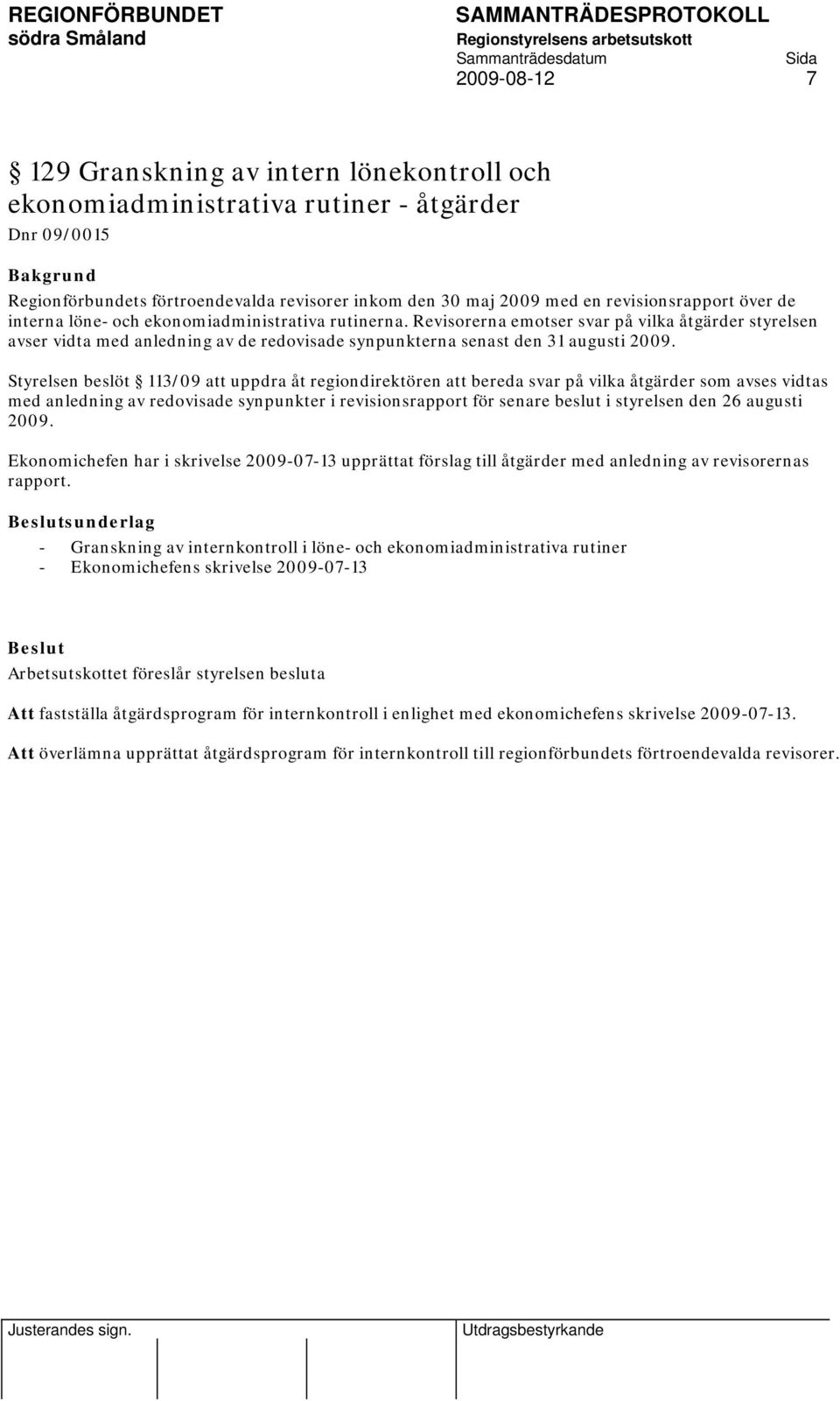 Styrelsen beslöt 113/09 att uppdra åt regiondirektören att bereda svar på vilka åtgärder som avses vidtas med anledning av redovisade synpunkter i revisionsrapport för senare beslut i styrelsen den